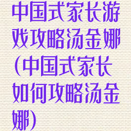 中国式家长游戏攻略汤金娜(中国式家长如何攻略汤金娜)