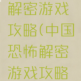 中国恐怖解密游戏攻略(中国恐怖解密游戏攻略图文)