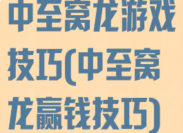 中至窝龙游戏技巧(中至窝龙赢钱技巧)