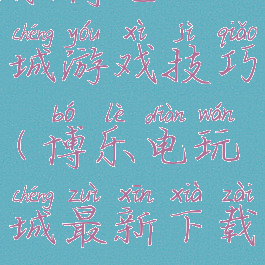 乐博电玩城游戏技巧(博乐电玩城最新下载)