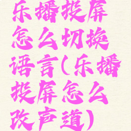 乐播投屏怎么切换语言(乐播投屏怎么改声道)