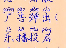 乐播投屏怎么屏蔽广告弹出(乐播投屏怎么关广告)