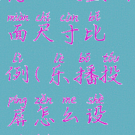 乐播投屏怎么设置画面尺寸比例(乐播投屏怎么设置画面尺寸比例大小)