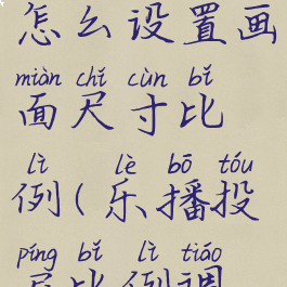 乐播投屏怎么设置画面尺寸比例(乐播投屏比例调整方法)