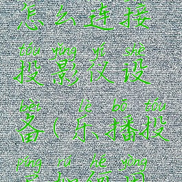 乐播投屏怎么连接投影仪设备(乐播投屏如何用投影仪)