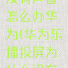 乐播投屏没有声音怎么办华为(华为乐播投屏为什么没有声音)