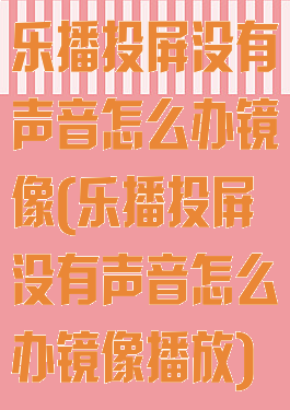 乐播投屏没有声音怎么办镜像(乐播投屏没有声音怎么办镜像播放)