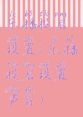 乐播投屏设置(乐播投屏设置声音)