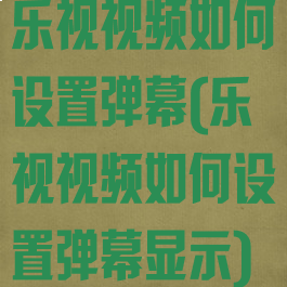 乐视视频如何设置弹幕(乐视视频如何设置弹幕显示)