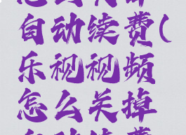 乐视视频怎么关掉自动续费(乐视视频怎么关掉自动续费功能)