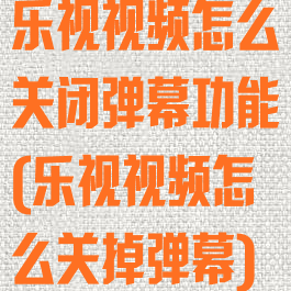 乐视视频怎么关闭弹幕功能(乐视视频怎么关掉弹幕)