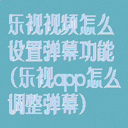 乐视视频怎么设置弹幕功能(乐视app怎么调整弹幕)