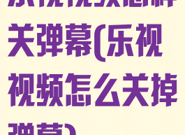 乐视视频怎样关弹幕(乐视视频怎么关掉弹幕)