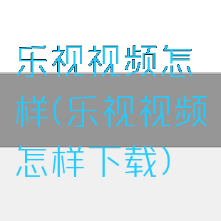 乐视视频怎样(乐视视频怎样下载)