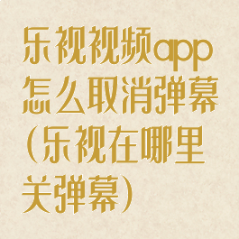 乐视视频app怎么取消弹幕(乐视在哪里关弹幕)