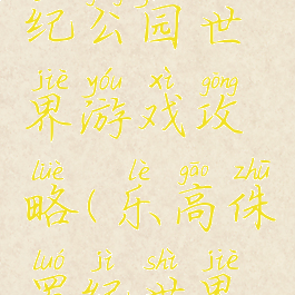 乐高侏罗纪公园世界游戏攻略(乐高侏罗纪世界攻略)