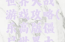 乐高僵尸世界大战游戏攻略(乐高版僵尸世界大战)