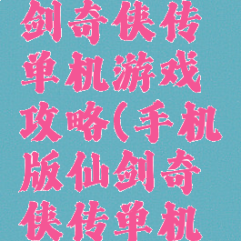 九五版仙剑奇侠传单机游戏攻略(手机版仙剑奇侠传单机攻略)