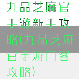 九品芝麻官手游新手攻略(九品芝麻官手游门客攻略)