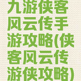 九游侠客风云传手游攻略(侠客风云传游侠攻略)