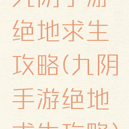 九阴手游绝地求生攻略(九阴手游绝地求生攻略)