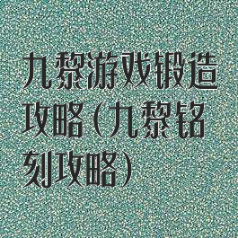 九黎游戏锻造攻略(九黎铭刻攻略)