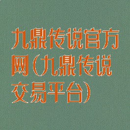 九鼎传说官方网(九鼎传说交易平台)