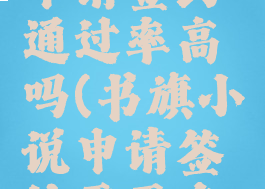 书旗小说申请签约通过率高吗(书旗小说申请签约需要多久)