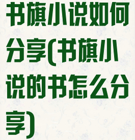 书旗小说如何分享(书旗小说的书怎么分享)