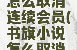 书旗小说怎么取消连续会员(书旗小说怎么取消会员续费)