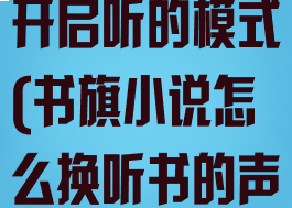 书旗小说怎么开启听的模式(书旗小说怎么换听书的声音)