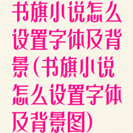 书旗小说怎么设置字体及背景(书旗小说怎么设置字体及背景图)