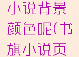 书旗小说怎么设置小说背景颜色呢(书旗小说页面怎么设置)