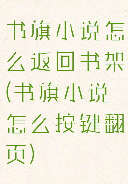 书旗小说怎么返回书架(书旗小说怎么按键翻页)