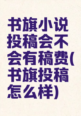 书旗小说投稿会不会有稿费(书旗投稿怎么样)