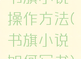 书旗小说操作方法(书旗小说如何写书)