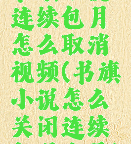 书旗小说连续包月怎么取消视频(书旗小说怎么关闭连续包月会员)
