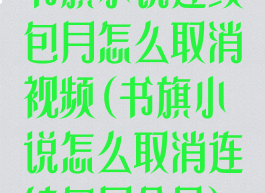 书旗小说连续包月怎么取消视频(书旗小说怎么取消连续包月会员)