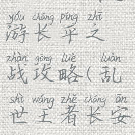 乱世王者手游长平之战攻略(乱世王者长安攻略)