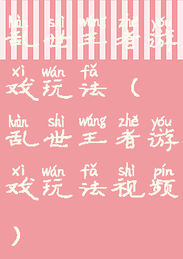 乱世王者游戏玩法(乱世王者游戏玩法视频)