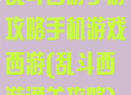 乱斗西游手游攻略手机游戏西游(乱斗西游通关攻略)