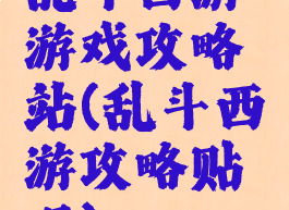 乱斗西游游戏攻略站(乱斗西游攻略贴吧)