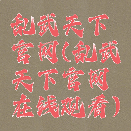 乱武天下官网(乱武天下官网在线观看)