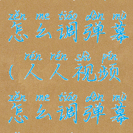 人人视频怎么调弹幕(人人视频怎么调弹幕怎么调大)