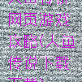 人鱼传说网页游戏攻略(人鱼传说下载下载)