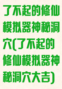 了不起的修仙模拟器神秘洞穴(了不起的修仙模拟器神秘洞穴大吉)