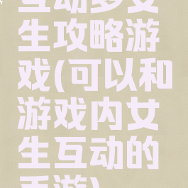 互动多女生攻略游戏(可以和游戏内女生互动的手游)