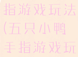 五只小鸭手指游戏玩法(五只小鸭手指游戏玩法介绍)