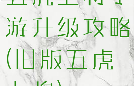 五虎上将手游升级攻略(旧版五虎上将)