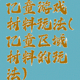 亿童游戏材料玩法(亿童区域材料的玩法)